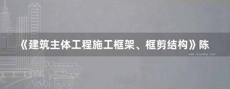 《建筑主体工程施工框架、框剪结构》陈华兵编 2011 